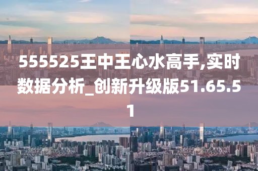 555525王中王心水高手;精选解释解析落实